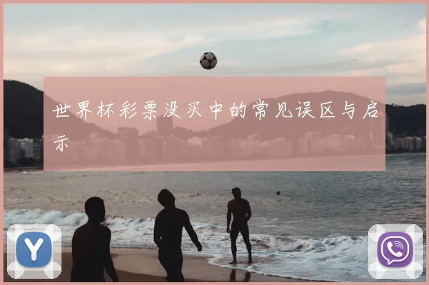 世界杯彩票没买中的常见误区与启示