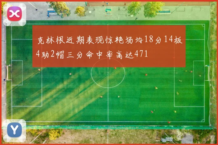 克林根近期表现惊艳场均18分14板4助2帽三分命中率高达471