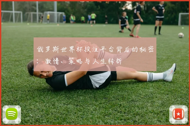 俄罗斯世界杯投注平台背后的秘密：激情、策略与人生转折