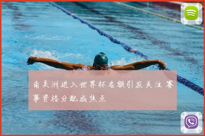 南美洲进入世界杯名额引发关注 赛事资格分配成焦点
