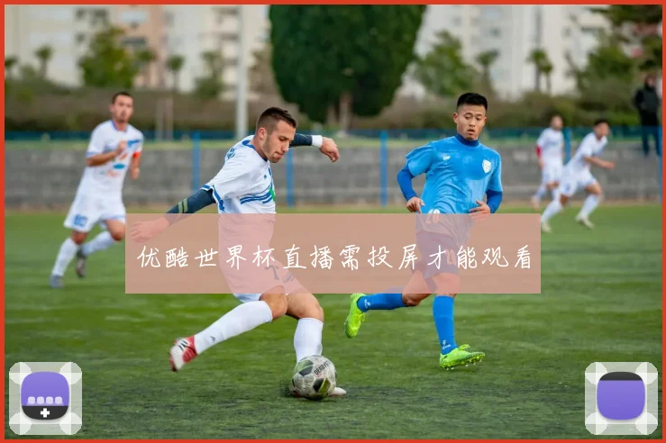 优酷世界杯直播需投屏才能观看