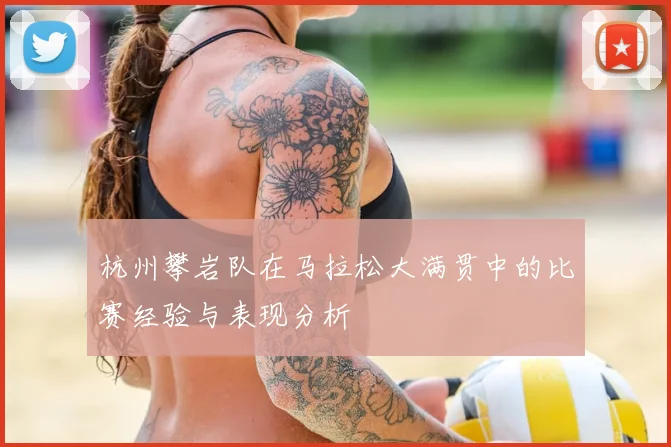 杭州攀岩队在马拉松大满贯中的比赛经验与表现分析