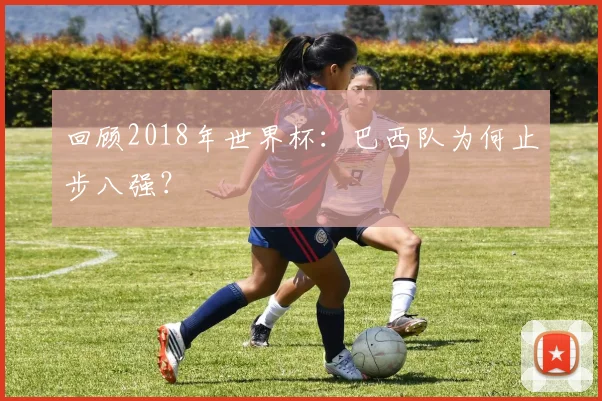 回顾2018年世界杯：巴西队为何止步八强？