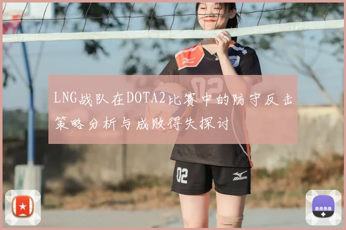 LNG战队在DOTA2比赛中的防守反击策略分析与成败得失探讨