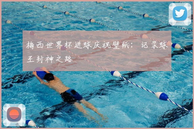 梅西世界杯进球庆祝壁纸：记录球王封神之路