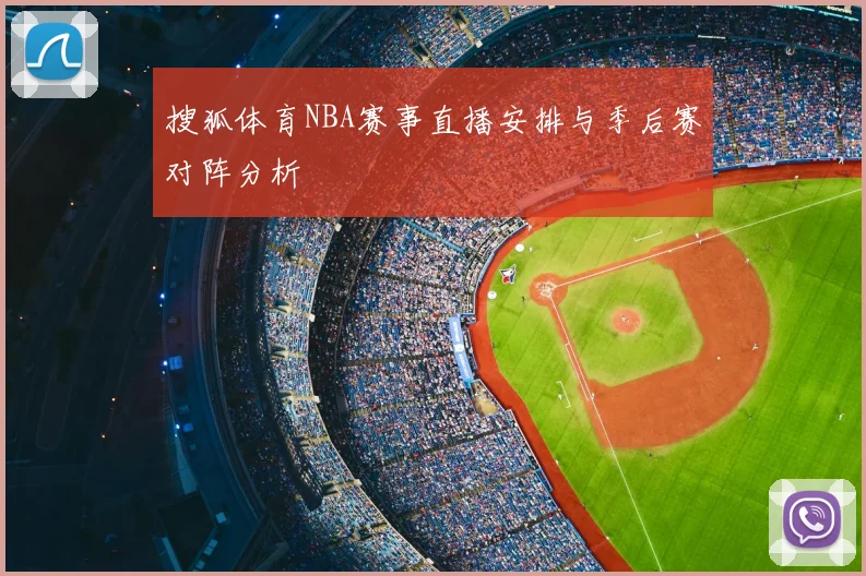 搜狐体育NBA赛事直播安排与季后赛对阵分析